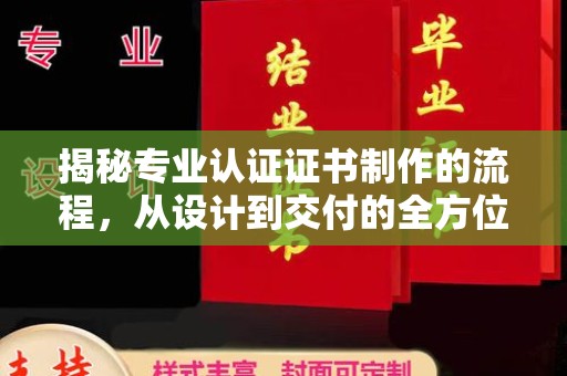 绛县揭秘专业认证证书制作的流程，从设计到交付的全方位指南